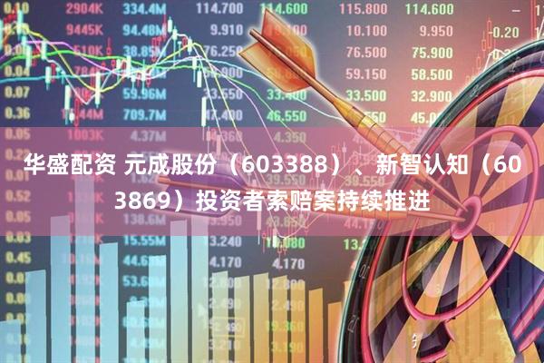 华盛配资 元成股份（603388）、新智认知（603869）投资者索赔案持续推进