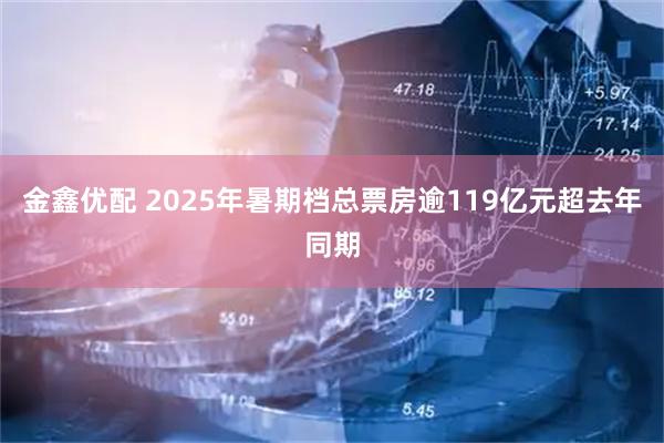 金鑫优配 2025年暑期档总票房逾119亿元超去年同期