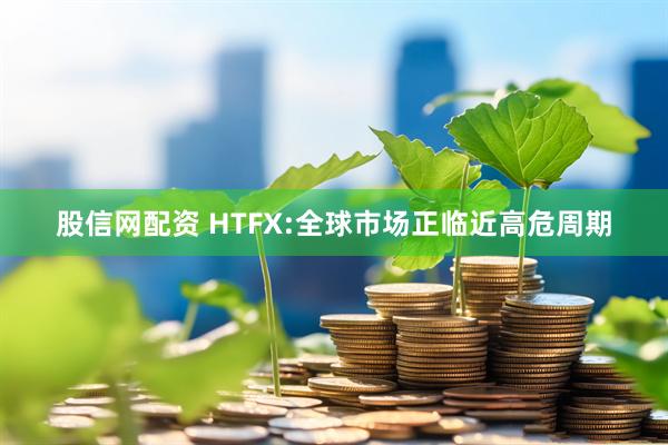 股信网配资 HTFX:全球市场正临近高危周期