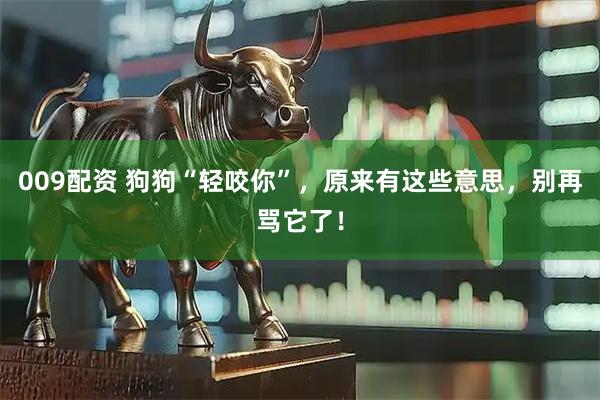 009配资 狗狗“轻咬你”，原来有这些意思，别再骂它了！