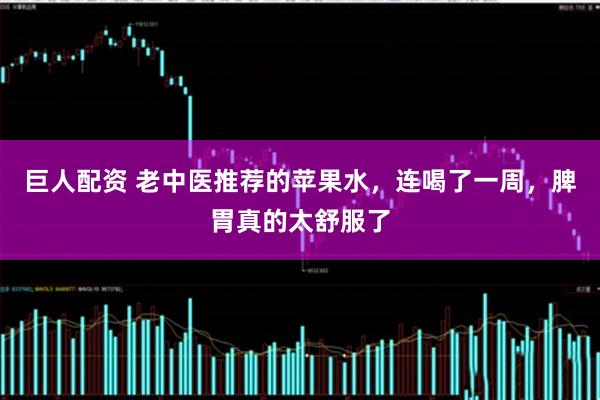 巨人配资 老中医推荐的苹果水，连喝了一周，脾胃真的太舒服了