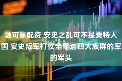 融可赢配资 安史之乱可不是粟特人建国 安史叛军打仗全靠这四大族群的军头