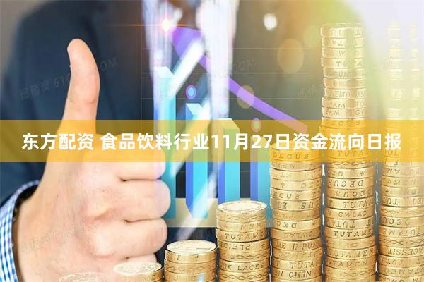 东方配资 食品饮料行业11月27日资金流向日报