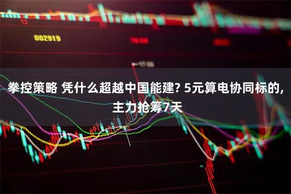 拳控策略 凭什么超越中国能建? 5元算电协同标的, 主力抢筹7天